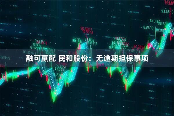 融可赢配 民和股份：无逾期担保事项