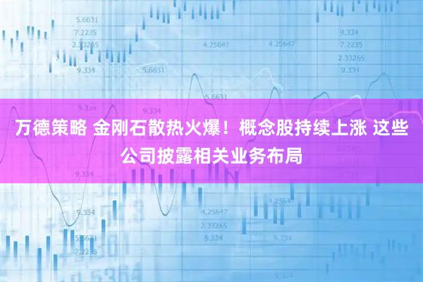 万德策略 金刚石散热火爆！概念股持续上涨 这些公司披露相关业务布局