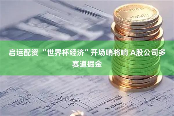 启运配资 “世界杯经济”开场哨将响 A股公司多赛道掘金